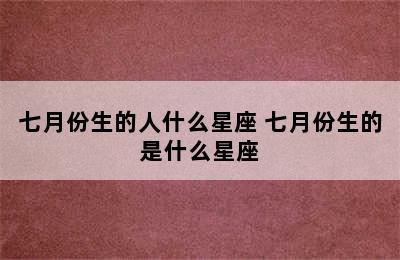 七月份生的人什么星座 七月份生的是什么星座